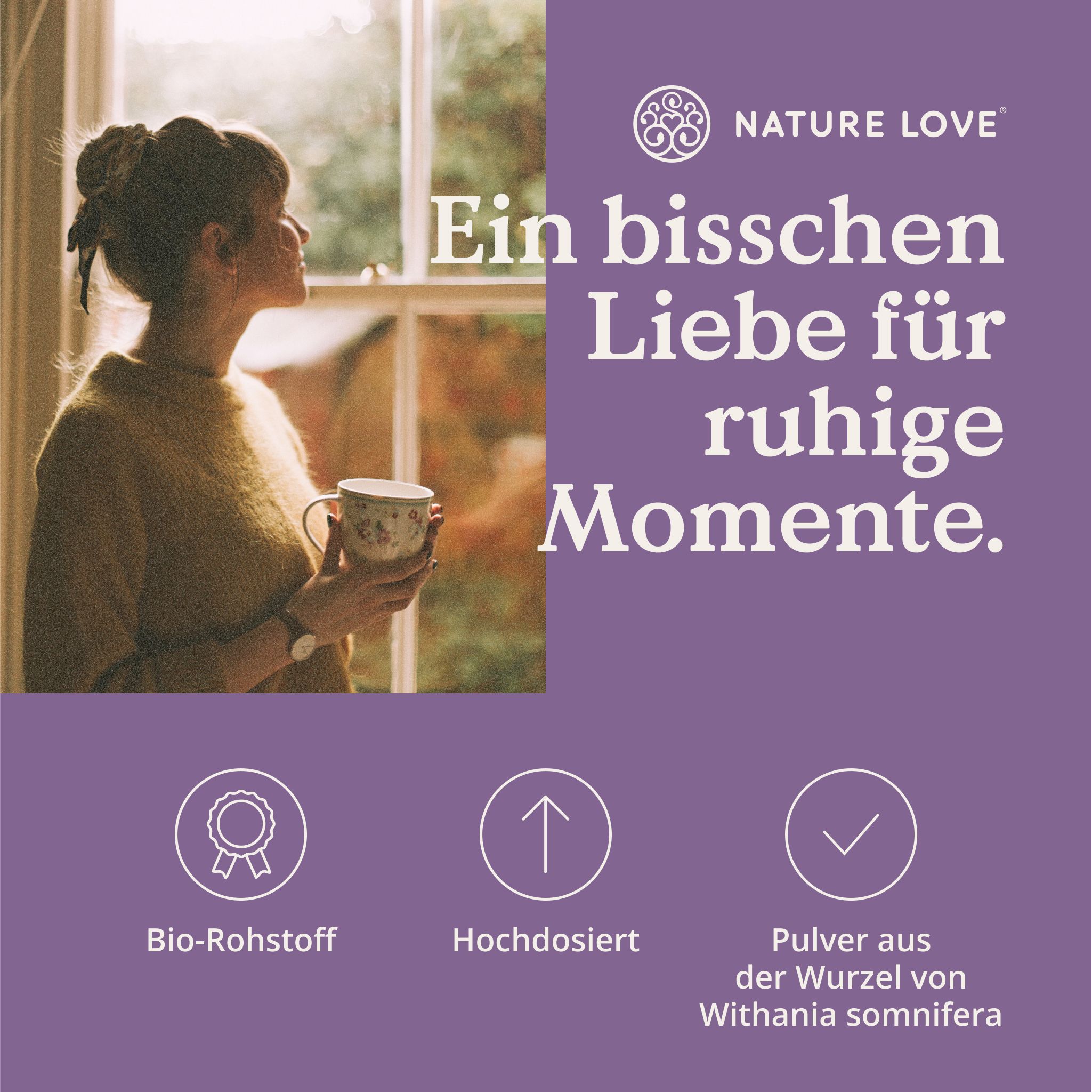 Frau am Fenster mit Tasse. Text: Ein bisschen Liebe für ruhige Momente. Logos: Bio-Rohstoff, hochdosiert, Pulver aus Withania somnifera.