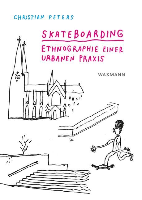 Skateboarding Ethnographie einer urbanen Praxis. Dissertationsschrift