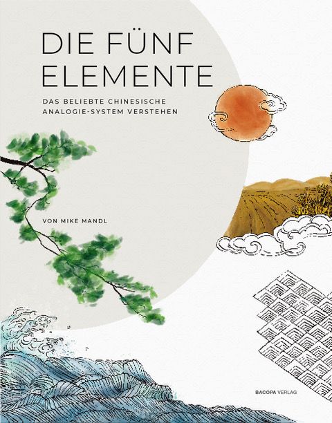 Buchcover mit Titel "DIE FÜNF ELEMENTE". Illustrationen: Sonne, Berge, Wellen, Zweig. Autor: Mike Mandl. Verlag: BACOPA VERLAG.