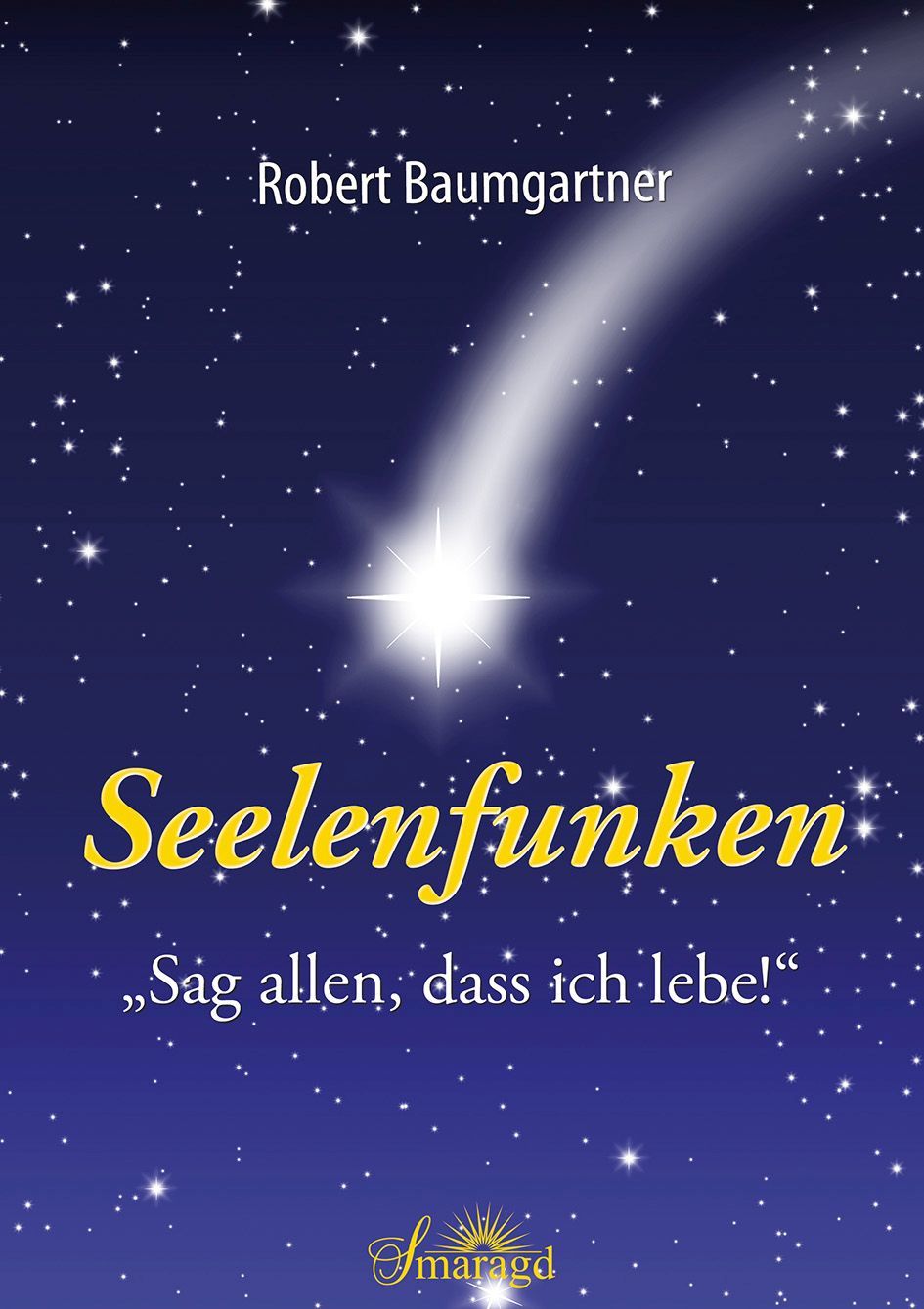 Buchcover mit Sternenhimmel und hellem Licht. Titel: Seelenfunken. Autor: Robert Baumgartner. Zitat: „Sag allen, dass ich lebe!“. Verlag: Smaragd.