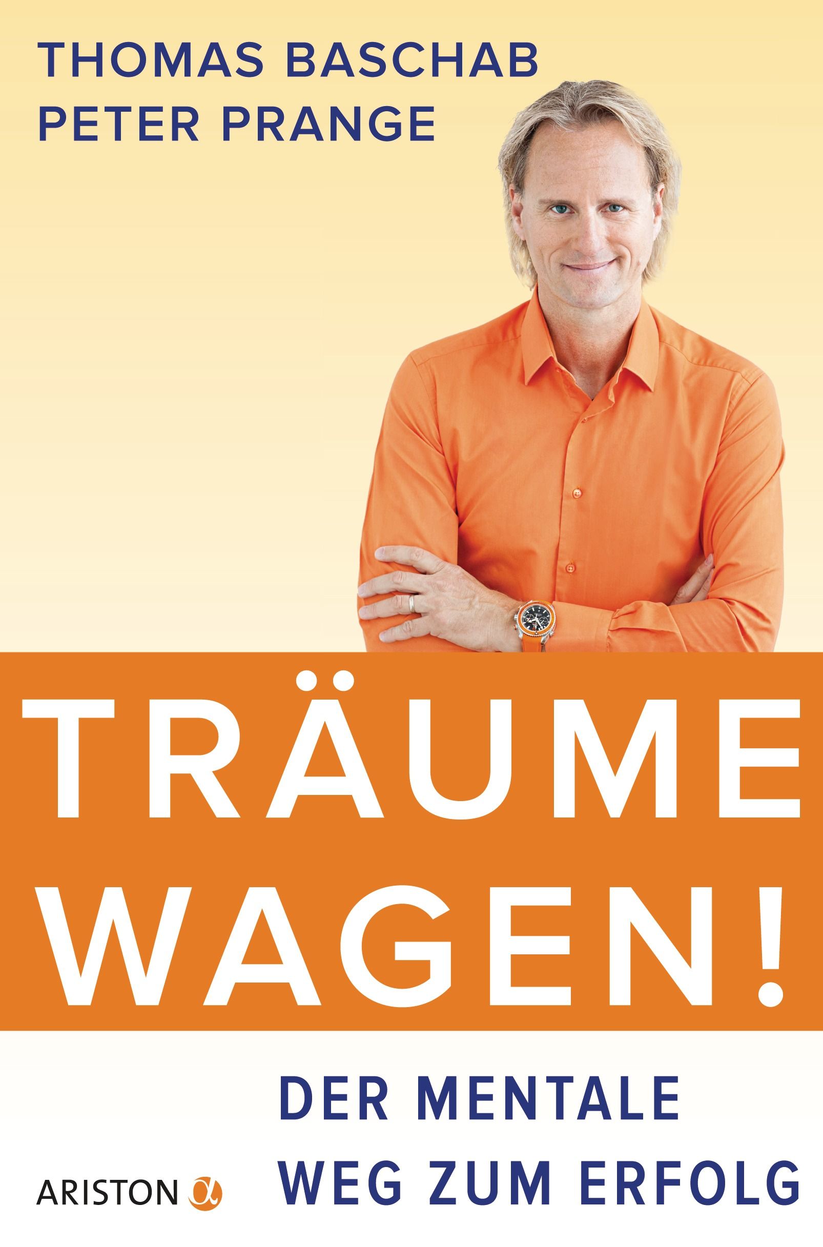 Buchcover mit Mann in orangefarbenem Hemd. Titel: Träume wagen! Autoren: Thomas Baschab, Peter Prange. Verlag: Ariston. Untertitel: Der mentale Weg zum Erfolg.