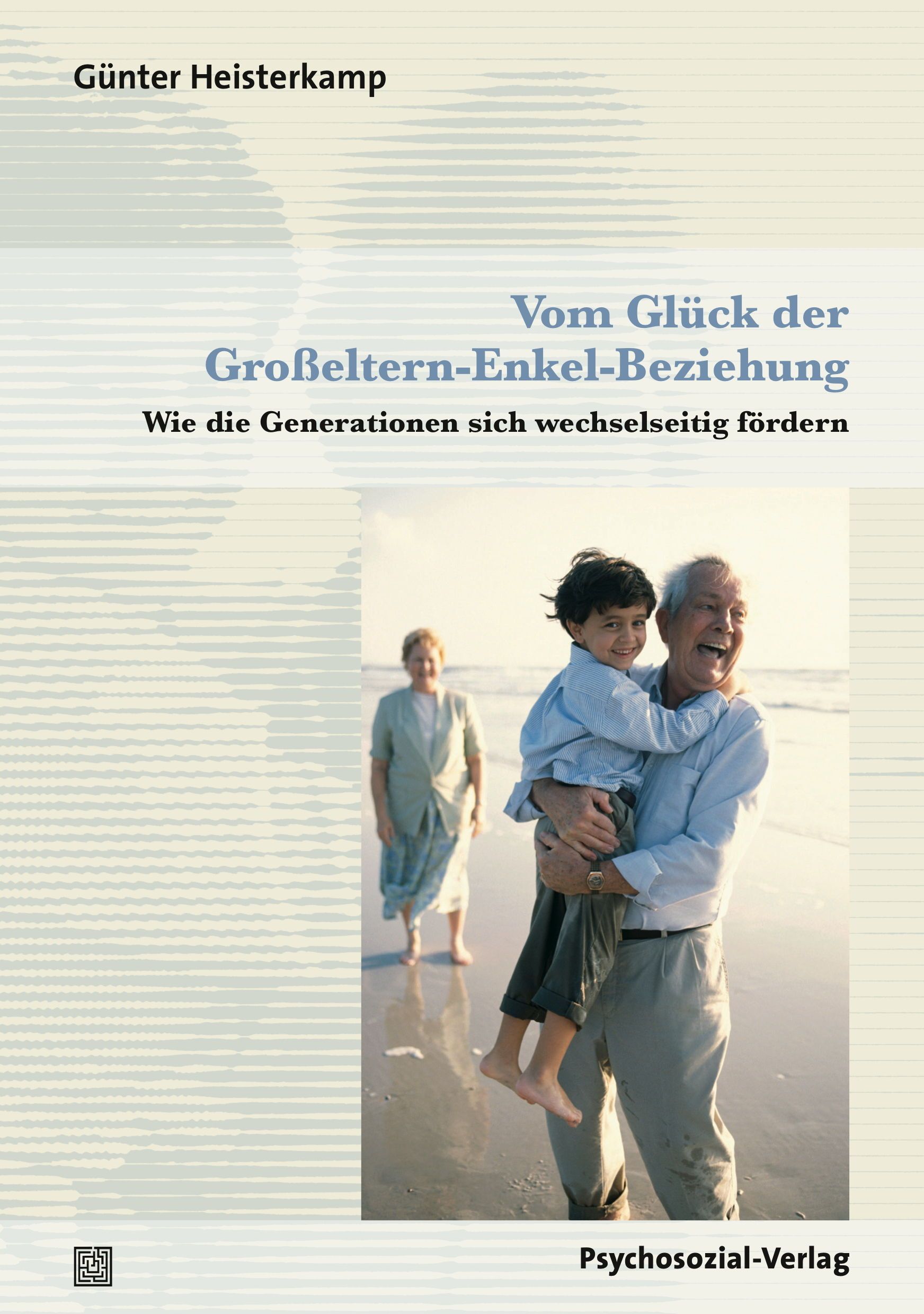 Buchcover: Titel "Vom Glück der Großeltern-Enkel-Beziehung". Autor: Günter Heisterkamp. Abbildung: Großvater hält Enkel am Strand, Großmutter im Hintergrund.