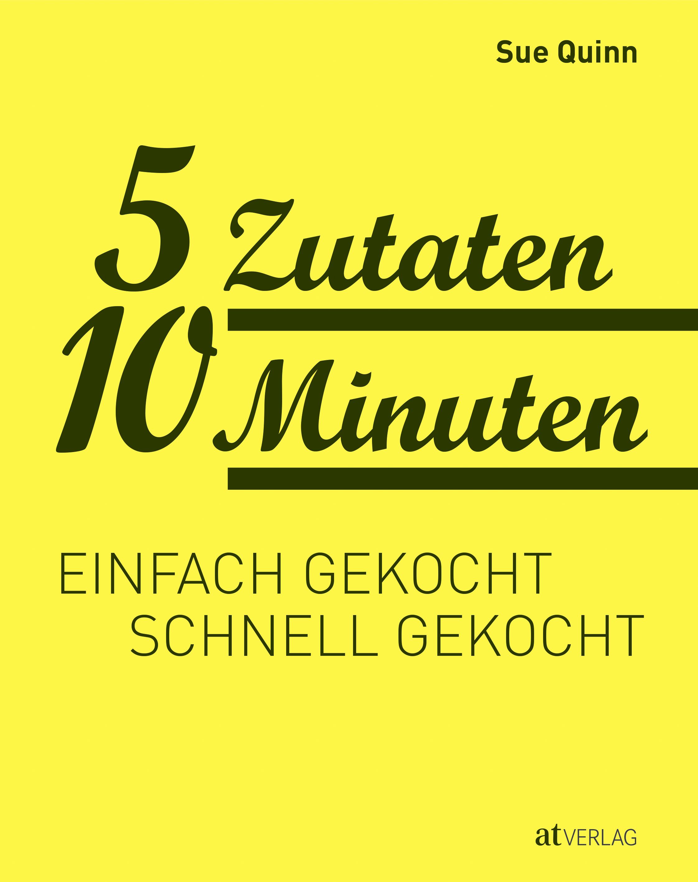 Buchcover mit gelbem Hintergrund. Titel: 5 Zutaten 10 Minuten. Autor: Sue Quinn. Untertitel: Einfach gekocht, schnell gekocht. Verlag: atVerlag.