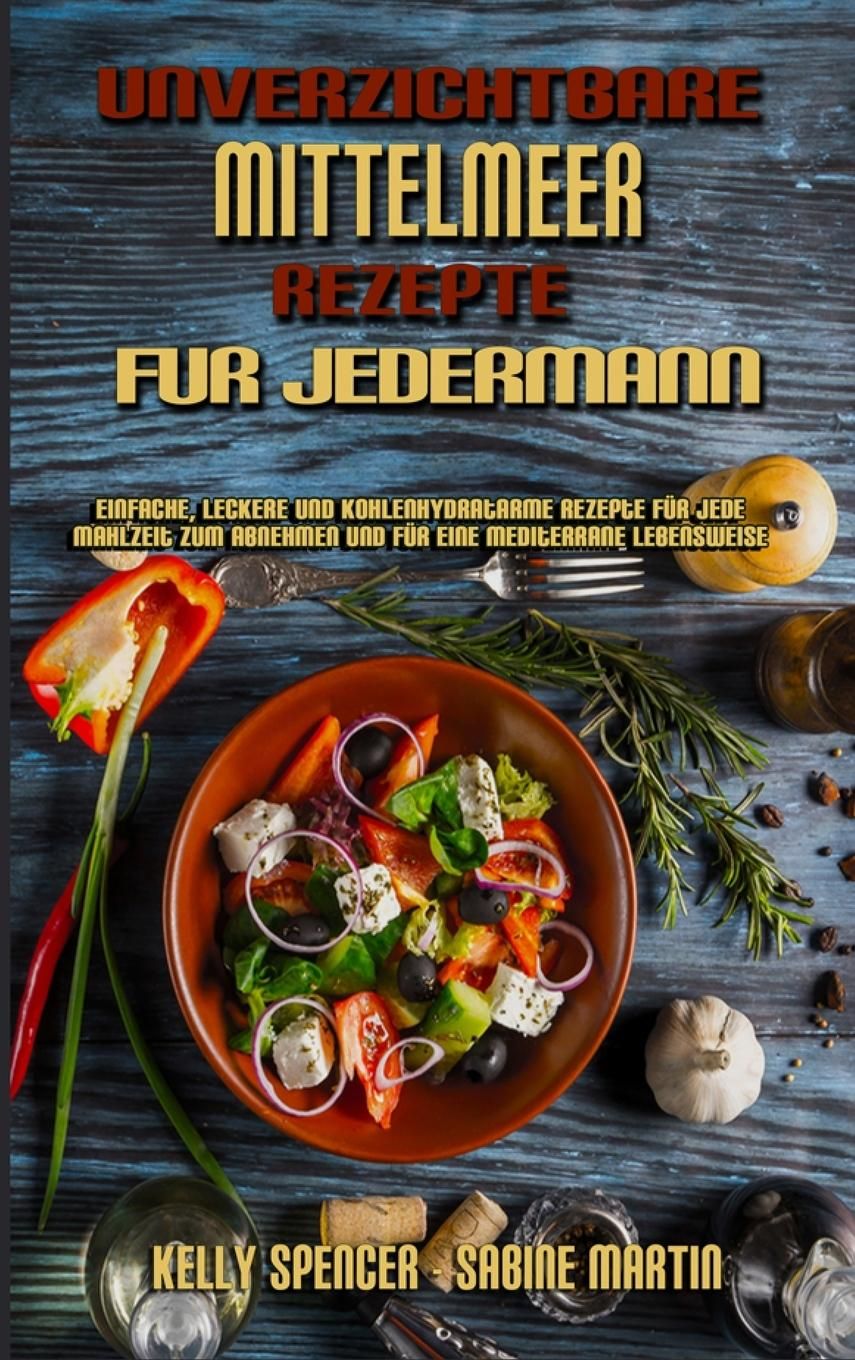 Unverzichtbare Mittelmeer-Rezepte Für Jedermann Einfache, Leckere Und Kohlenhydratarme Rezepte Fü...