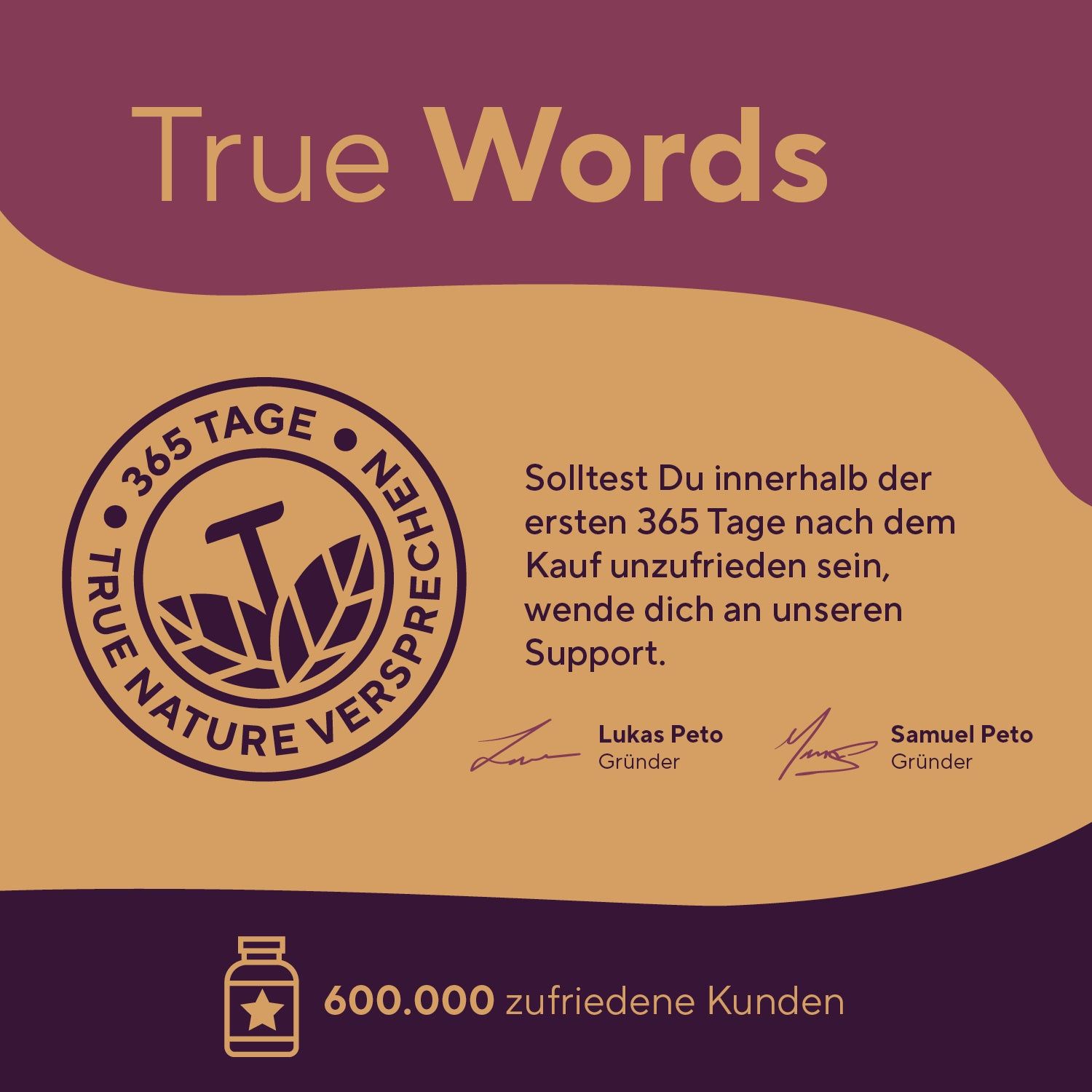 Logo mit Text: True Nature verspricht. 365 Tage Garantie. Unterschriften von Gründern. 600.000 zufriedene Kunden.