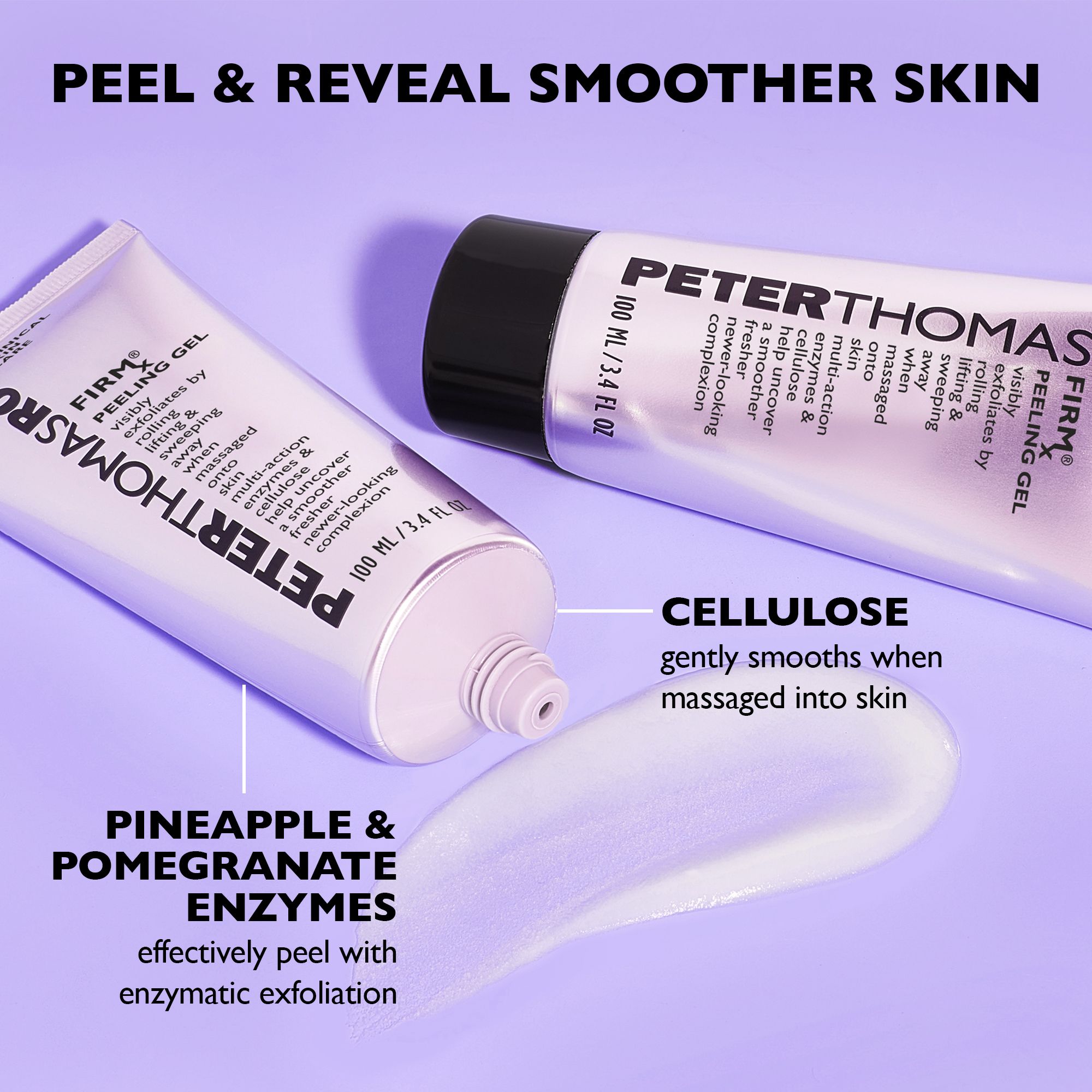 Zwei Tuben, Produktstrich. Text: PETER THOMAS ROTH, FIRM Peeling Gel. Aufschrift: CELLULOSE, ANANAS & GRANATAPFEL ENZYME. Text: PEEL & REVEAL SMOOTHER SKIN.