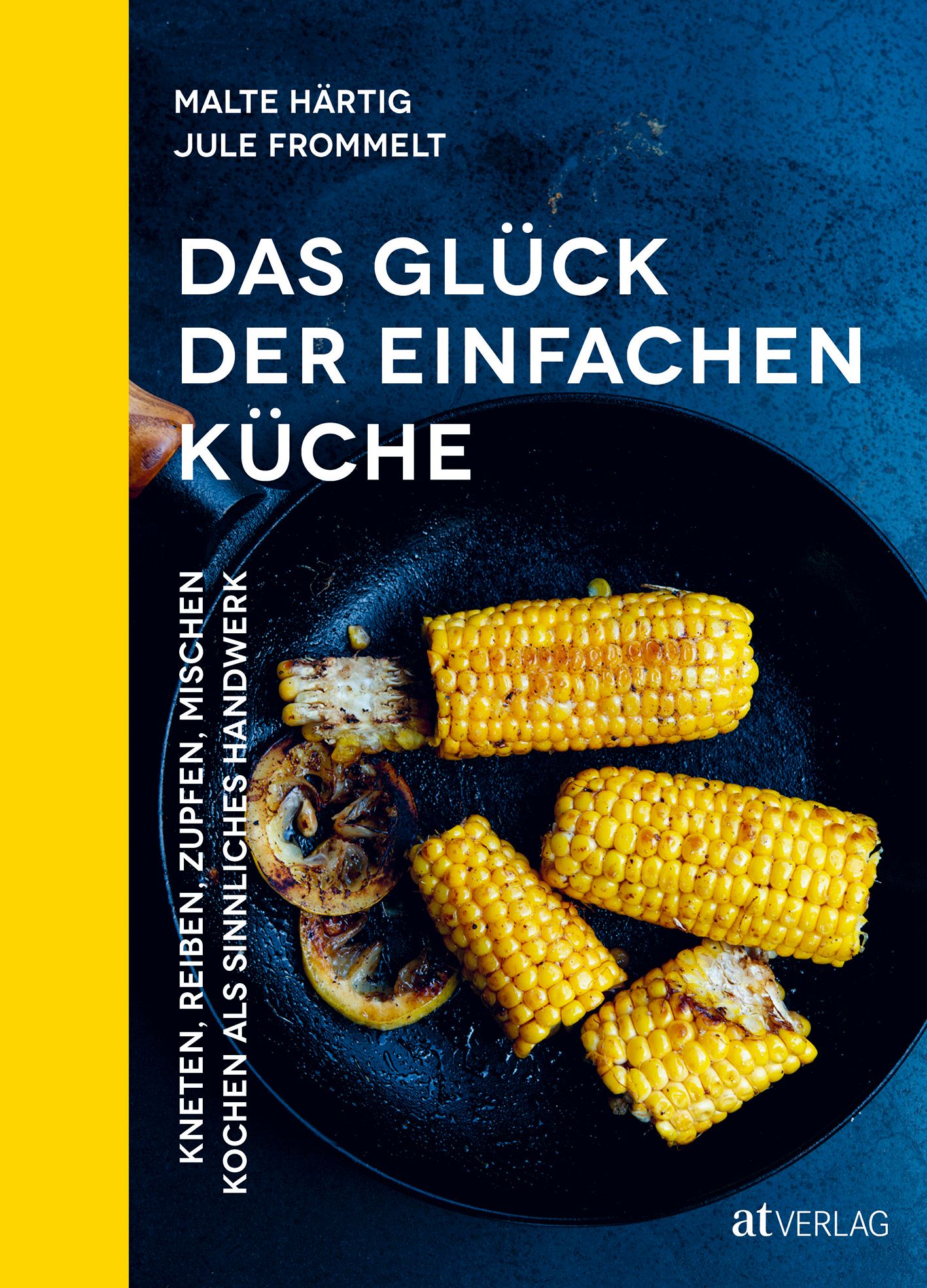 Buchcover mit Titel: Das Glück der einfachen Küche. Autoren: Malte Härtig, Jule Frommelt. Aufschrift: Kneten, Reiben, Zupfen, Mischen. Maiskolben in Pfanne.