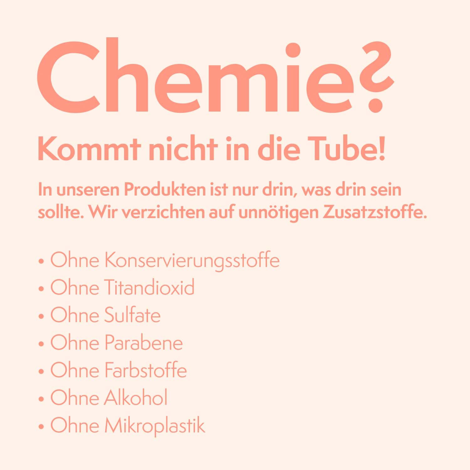 Text: Chemie? Kommt nicht in die Tube! Ohne Konservierungsstoffe, Titandioxid, Sulfate, Parabene, Farbstoffe, Alkohol, Mikroplastik.