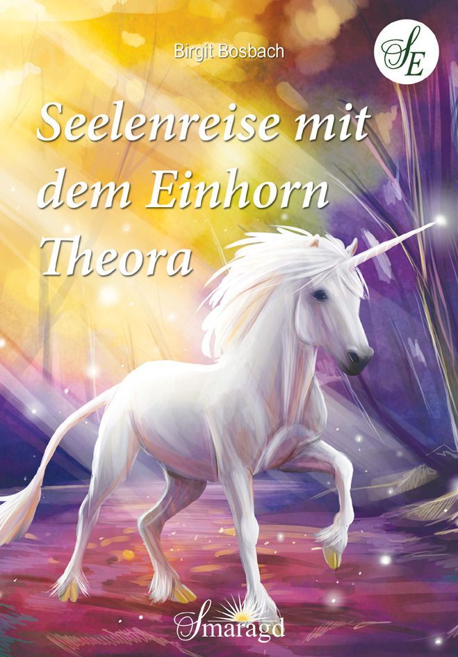 Buchcover mit Einhorn. Titel: Seelenreise mit dem Einhorn Theora. Autor: Birgit Bosbach. Verlag: Smaragd. Logo: SE.