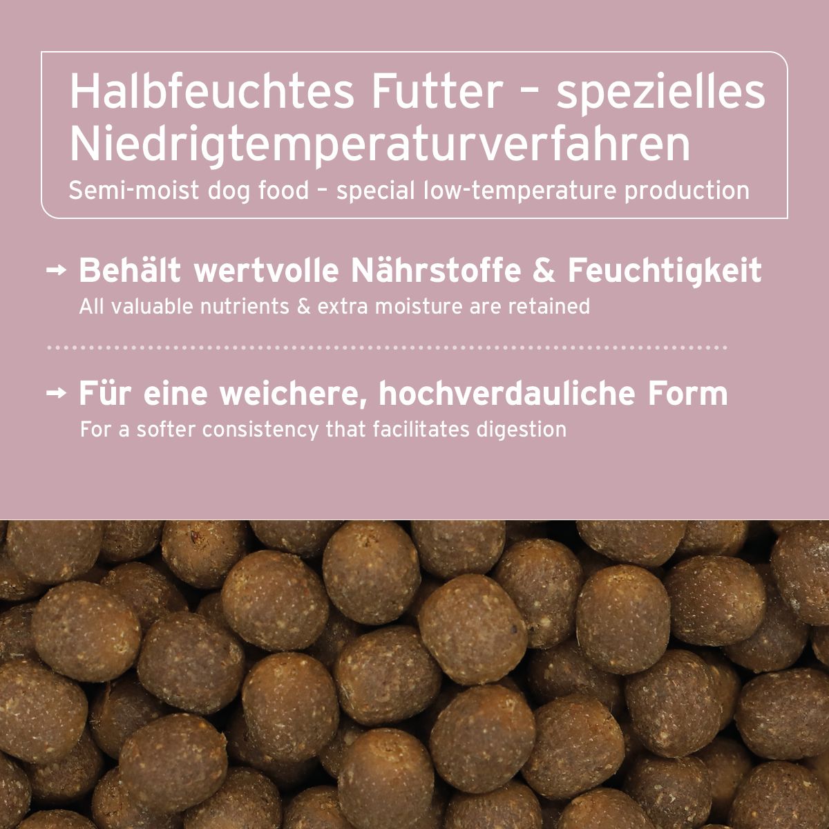 Text: Halbfeuchtes Futter - spezielles Niedrigtemperaturverfahren. Behält Nährstoffe & Feuchtigkeit. Für eine weichere, hochverdauliche Form.