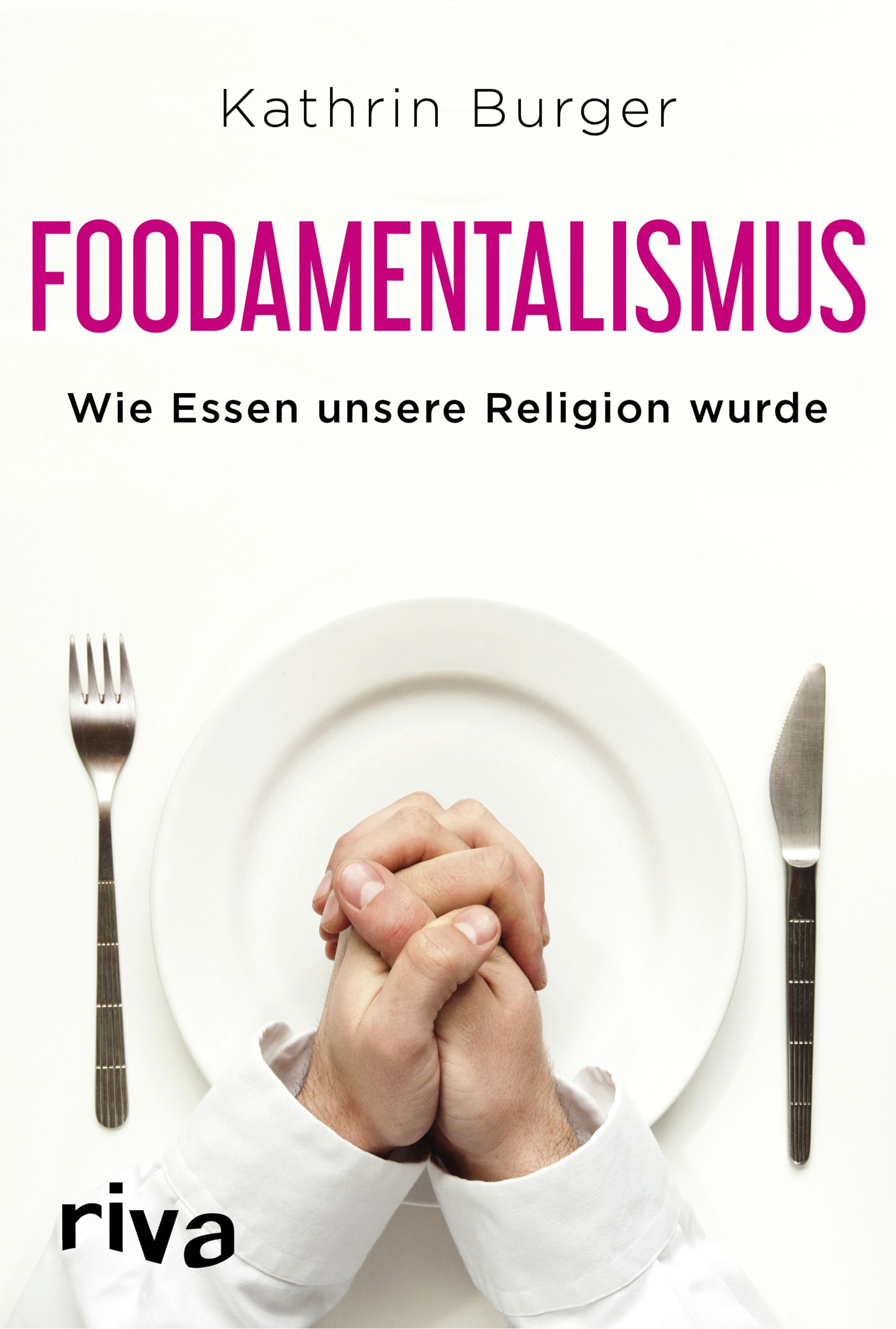 Buchcover: FOODAMENTALISM, Autorin Kathrin Burger. Hände über einem Teller gefaltet, daneben Besteck. Riva-Verlag.