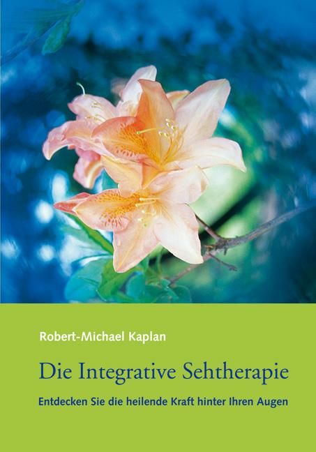 Buchcover mit Blüten und Titel: Die Integrative Sehtherapie. Autor: Robert-Michael Kaplan. Untertitel: Entdecken Sie die heilende Kraft hinter Ihren Augen.