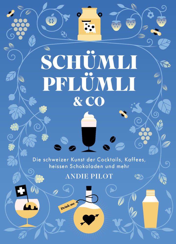 Schümli Pflümli & co Die schweizer Kunst der Cocktails, Kaffees, heissen Schokoladen und mehr
