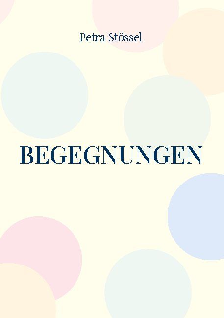 Buchcover mit Titel „Begegnungen“ und Autorin Petra Stössel. Hintergrund mit farbigen Kreisen.