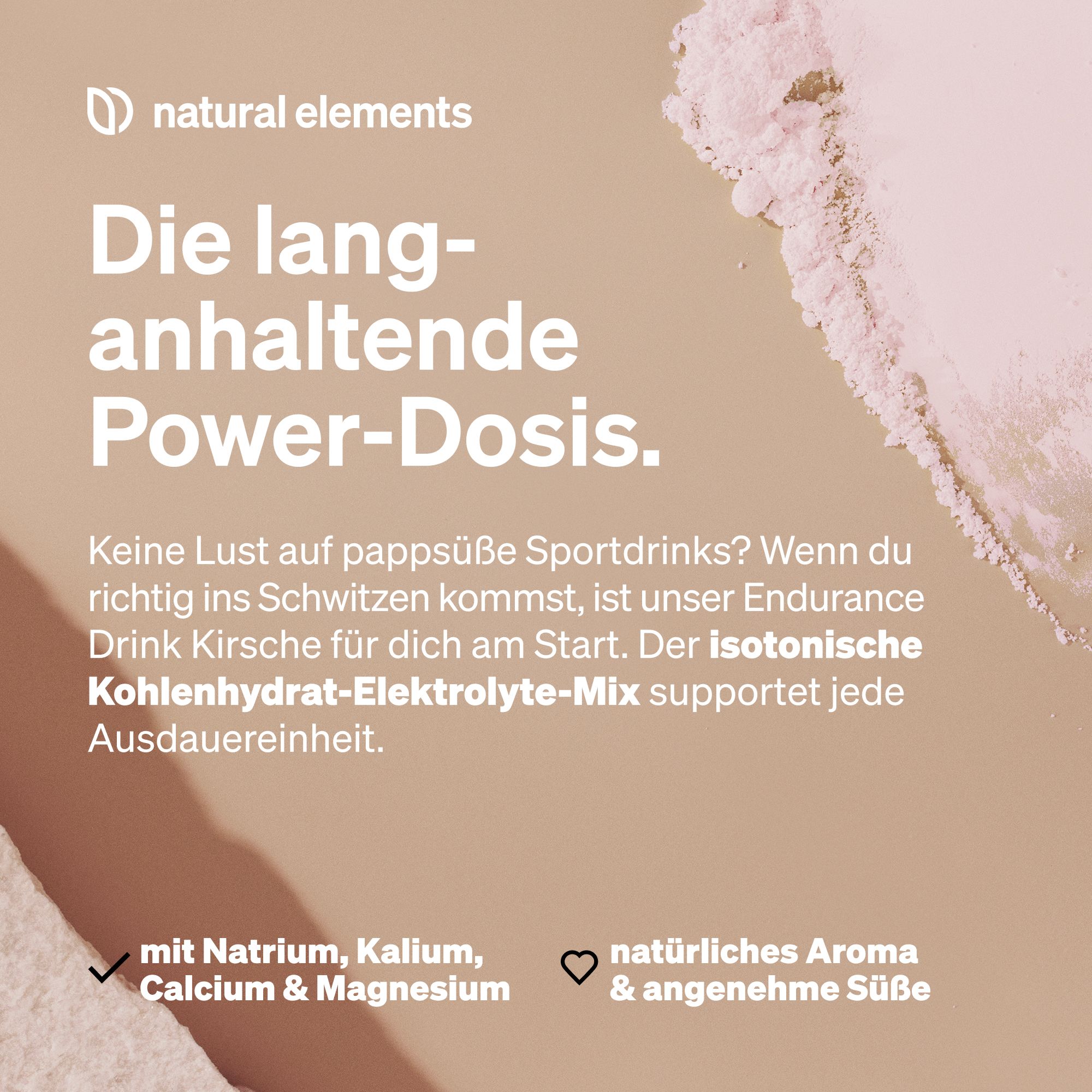 Nahaufnahme von Pulver. Text: Die langanhaltende Power-Dosis. Isotonische Kohlenhydrat-Elektrolyte-Mix. Mit Natrium, Kalium, Calcium & Magnesium.