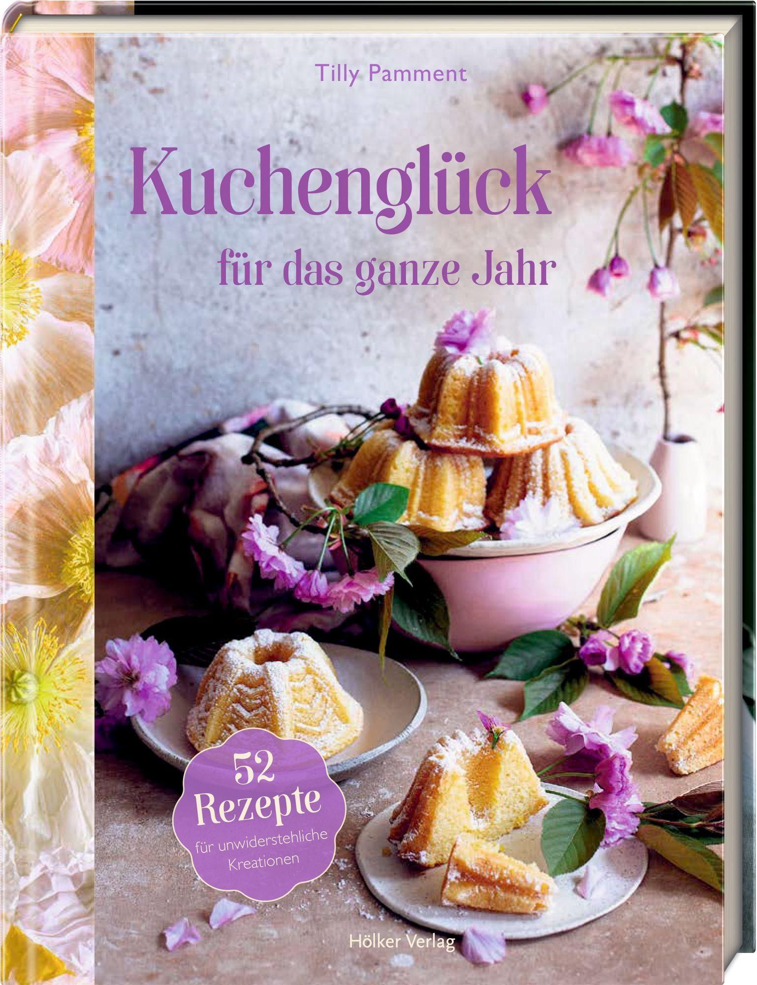 Kuchenglück für das ganze Jahr 52 Rezepte für unwiderstehliche Kreationen