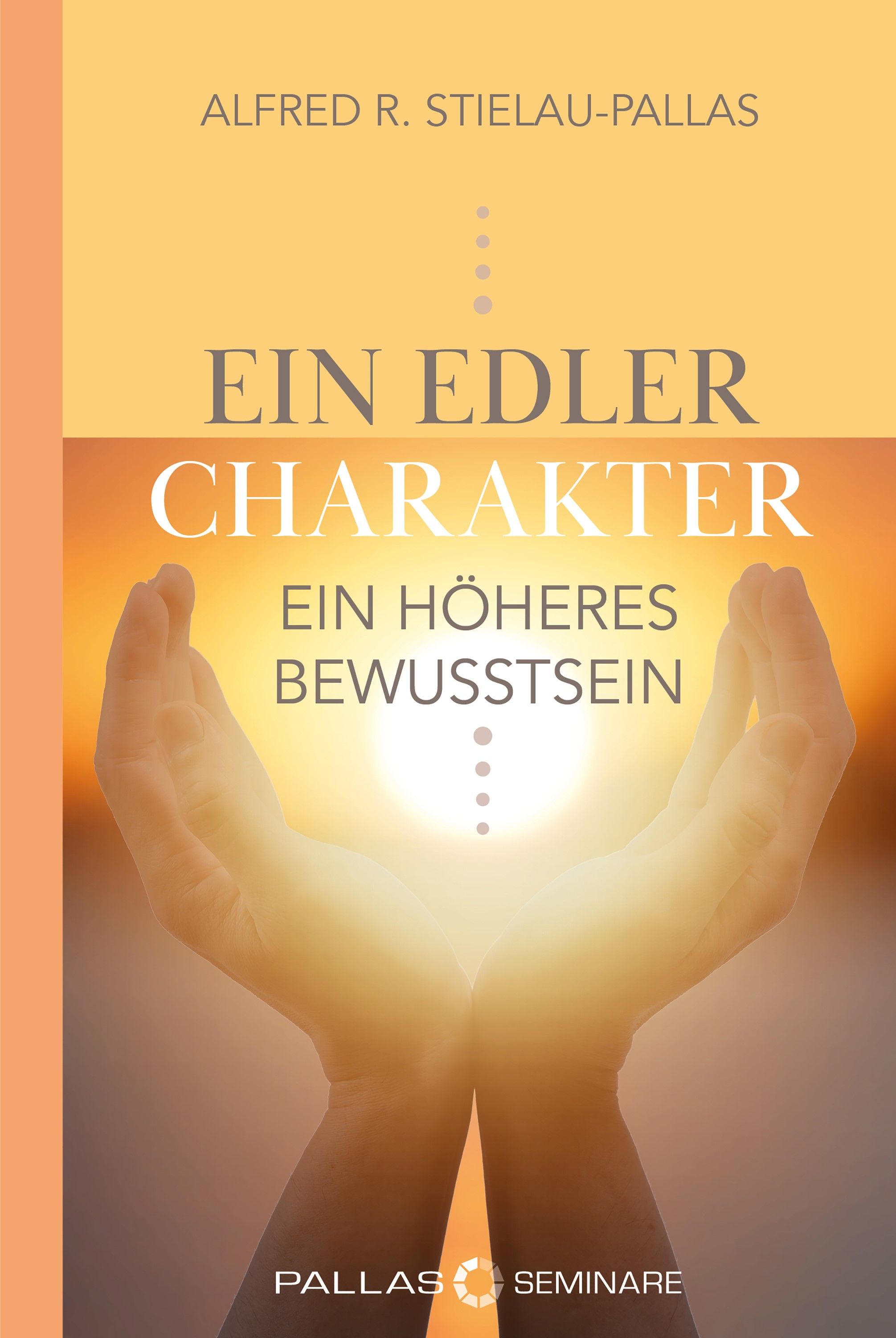 Buchcover mit Titel "Ein edler Charakter - ein höheres Bewusstsein". Autor: Alfred R. Stielau-Pallas. Hände halten Licht.