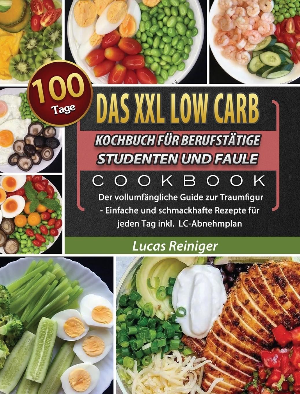 Das XXL Low Carb Kochbuch für Berufstätige, Studenten und Faule 100 Tage Der vollumfängliche Guid...