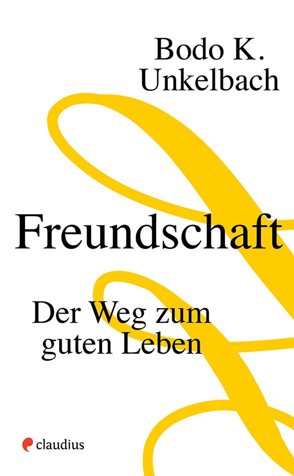 Buchcover mit Titel "Freundschaft" und Untertitel "Der Weg zum guten Leben". Autor: Bodo K. Unkelbach. Verlag: claudius.