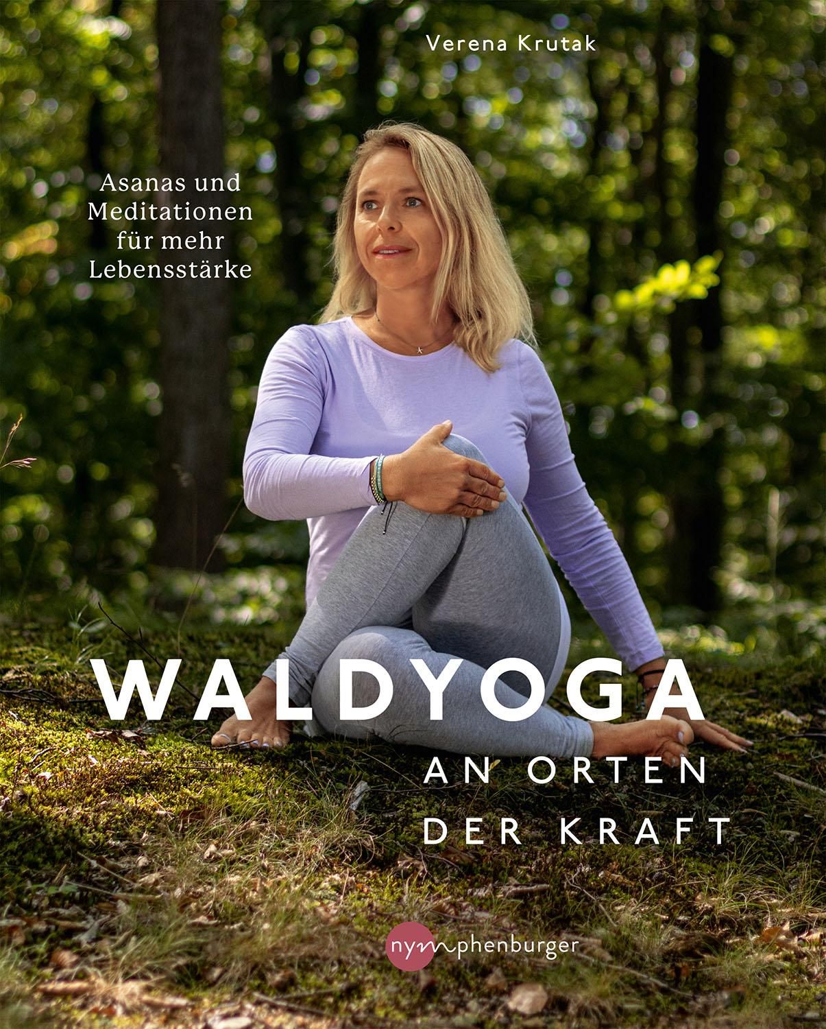 Waldyoga an Orten der Kraft Asanas und Meditationen für mehr Lebensstärke