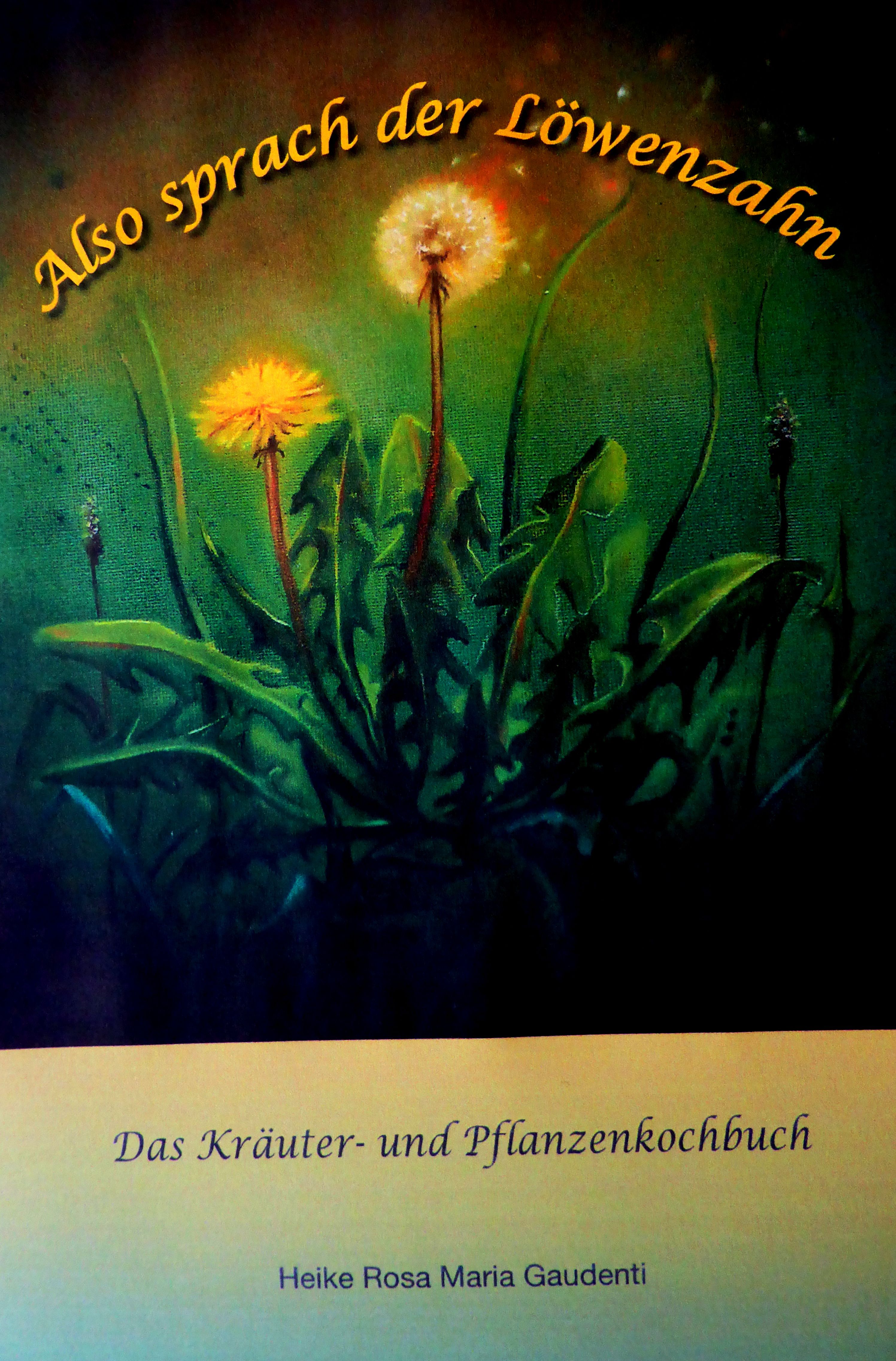 Buchcover mit gelben Löwenzahnblüten und Text: Also sprach der Löwenzahn. Titel: Das Kräuter- und Pflanzenkochbuch. Autor: Heike Rosa Maria Gaudenti.