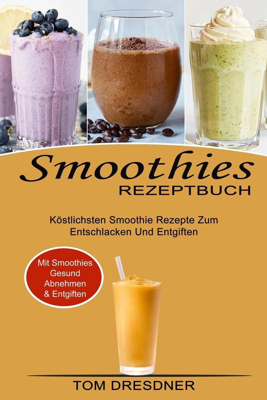 Smoothies Rezeptbuch Köstlichsten Smoothie Rezepte Zum Entschlacken Und Entgiften (Mit Smoothies ...