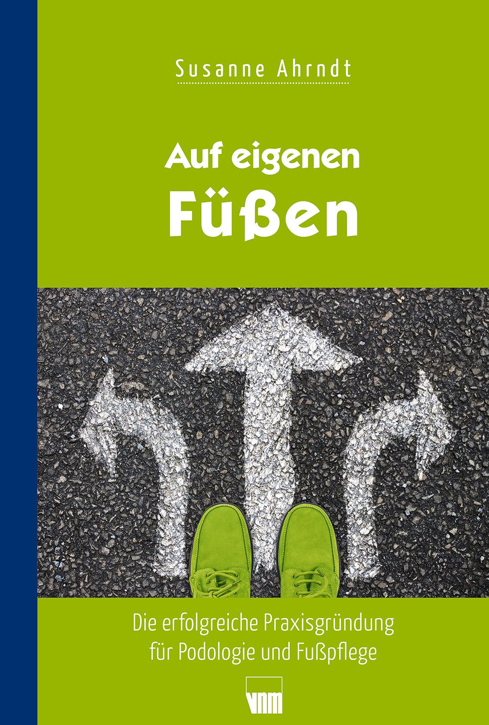Buchcover: Titel "Auf eigenen Füßen". Autor: Susanne Arndt. Füße in grünen Schuhen auf Asphalt mit Pfeilen. Untertitel: Praxisgründung Podologie.