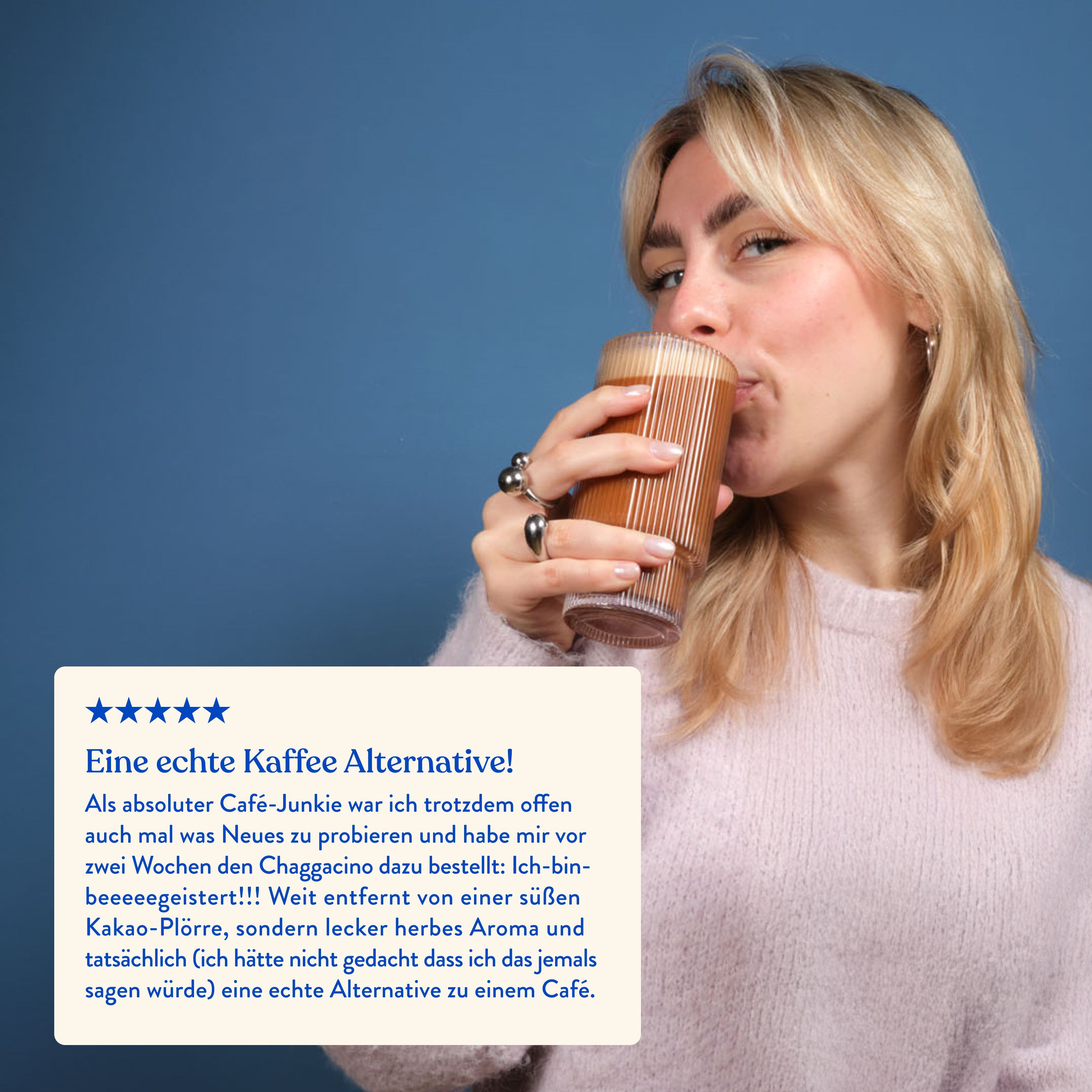 Frau trinkt Chagaccino aus Glas. Text: Eine echte Kaffee Alternative! Begeistert von Geschmack und Wirkung.
