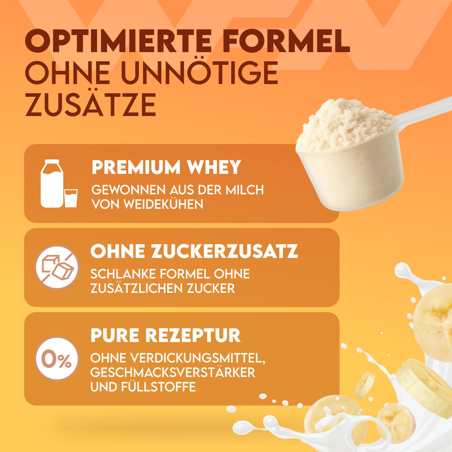 Weiße Whey-Proteinpulver-Schaufel. Text: PREMIUM WHEY, OHNE ZUCKERZUSATZ, PURE REZEPTUR. Bananenscheiben und Milchspritzer.