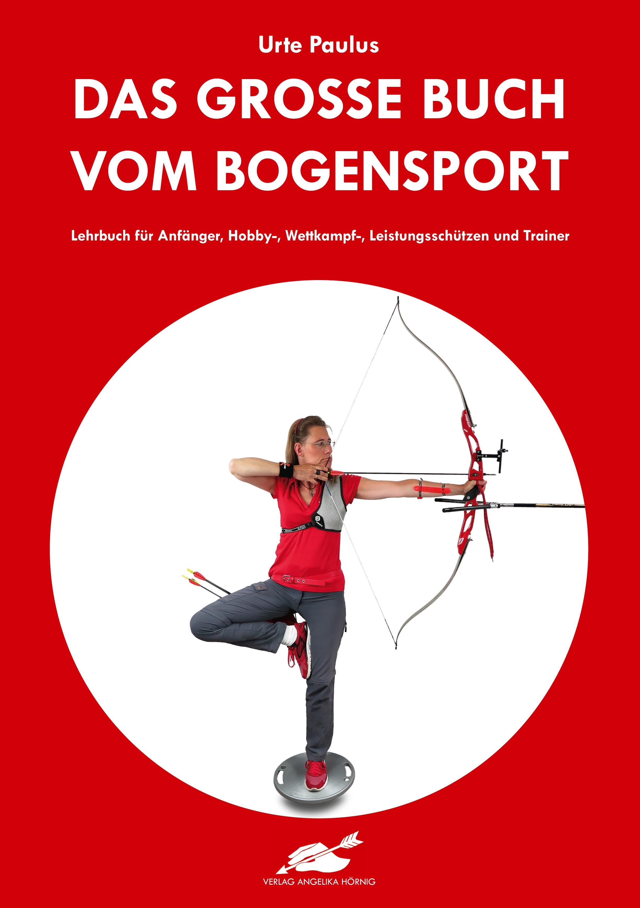 Das große Buch vom Bogensport Lehrbuch für Anfänger, Hobby-, Wettkampf-, Leistungsschützen und Tr...