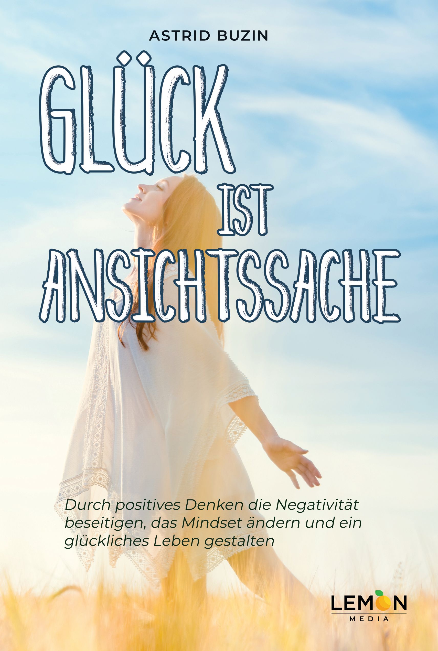 Buchcover mit Titel GLÜCK IST ANSICHTSSACHE. Autorin Astrid Buzin. Frau im Feld, Blick nach oben. Text: Durch positives Denken...