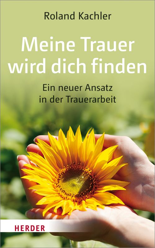 Buchcover mit Titel: Meine Trauer wird dich finden. Autor: Roland Kachler. Eine Sonnenblume in Händen. Verlag: Herder.