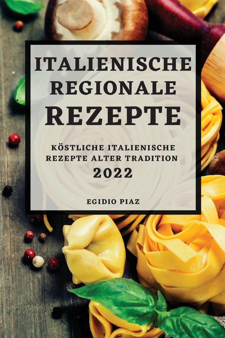 Italienische Regionale  Rezepte 2022 KÖSTLICHE ITALIENISCHE REZEPTE ALTER TRADITION