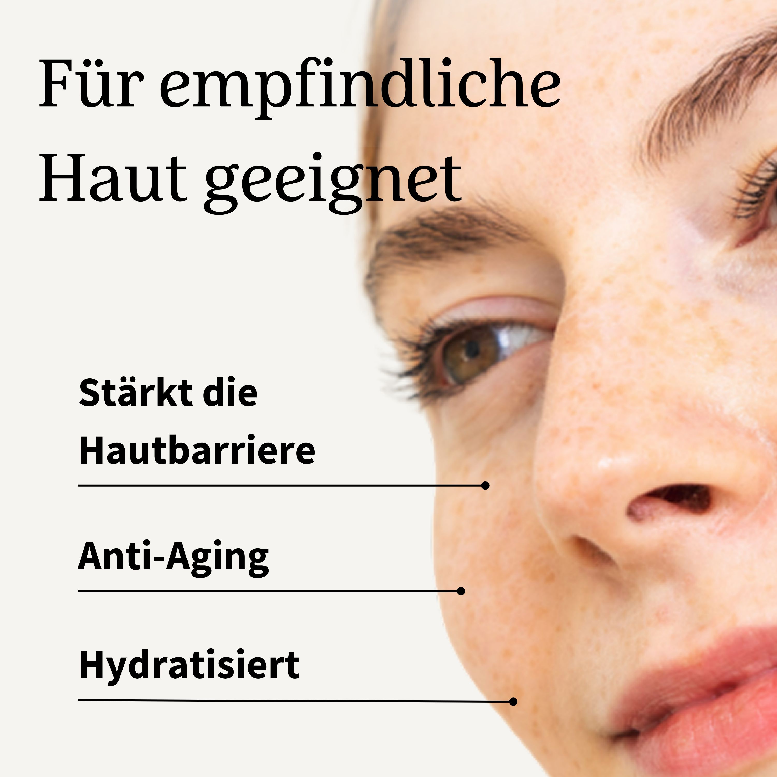 Nahaufnahme eines Gesichts. Text: Für empfindliche Haut geeignet, stärkt die Hautbarriere, Anti-Aging, hydratisiert.