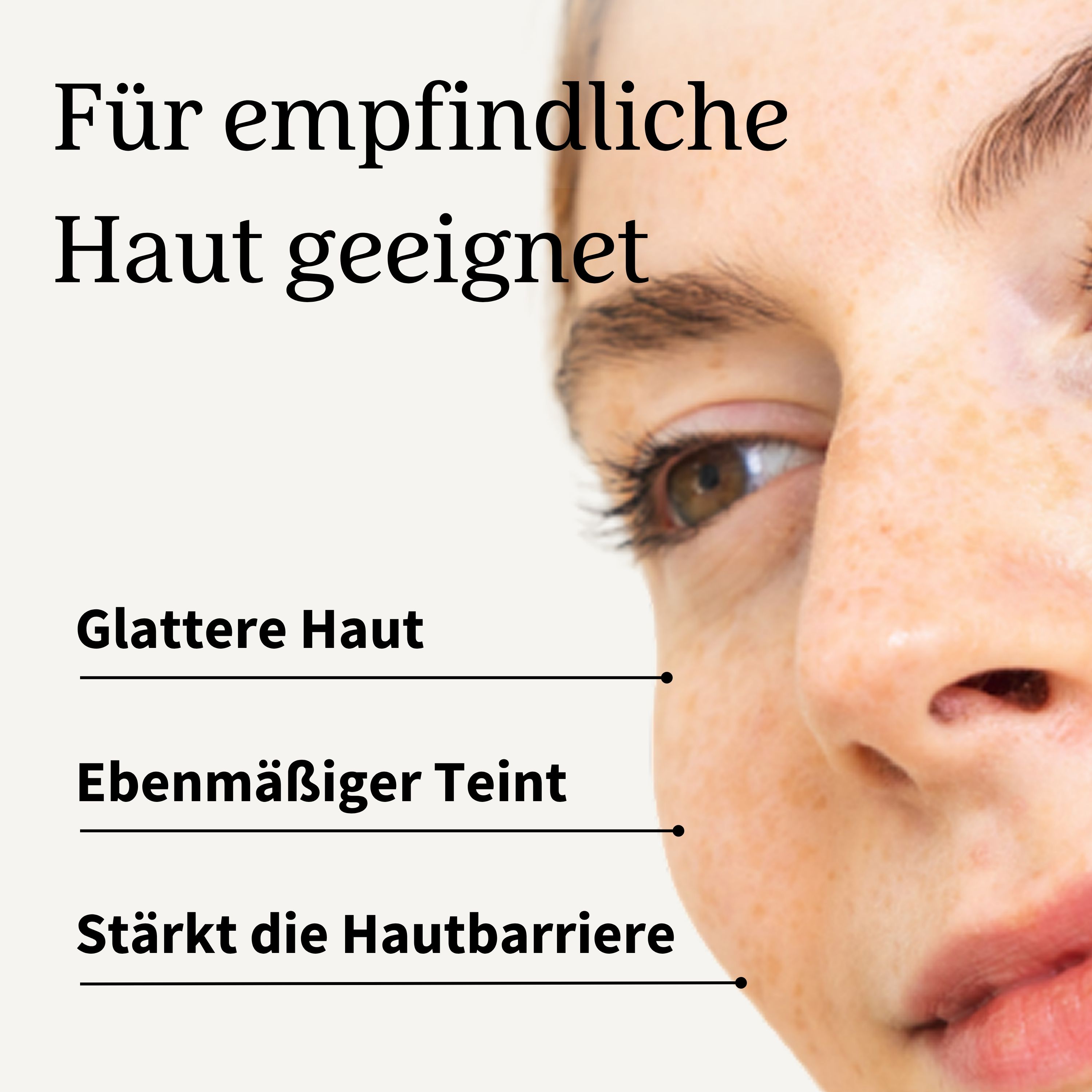 Nahaufnahme eines Gesichts. Text: Für empfindliche Haut geeignet. Glattere Haut, ebenmäßiger Teint, stärkt die Hautbarriere.