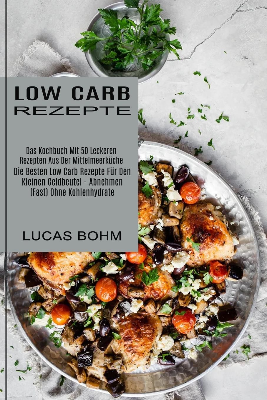 Low Carb Rezepte Das Kochbuch Mit 50 Leckeren Rezepten Aus Der Mittelmeerküche (Die Besten Low Ca...