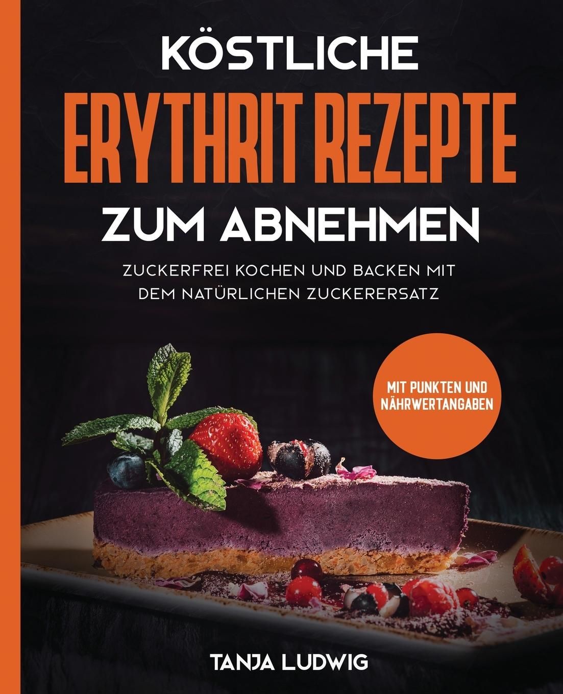 Köstliche Erythrit Rezepte zum Abnehmen Zuckerfrei kochen und backen mit dem natürlichen Zuckerer...