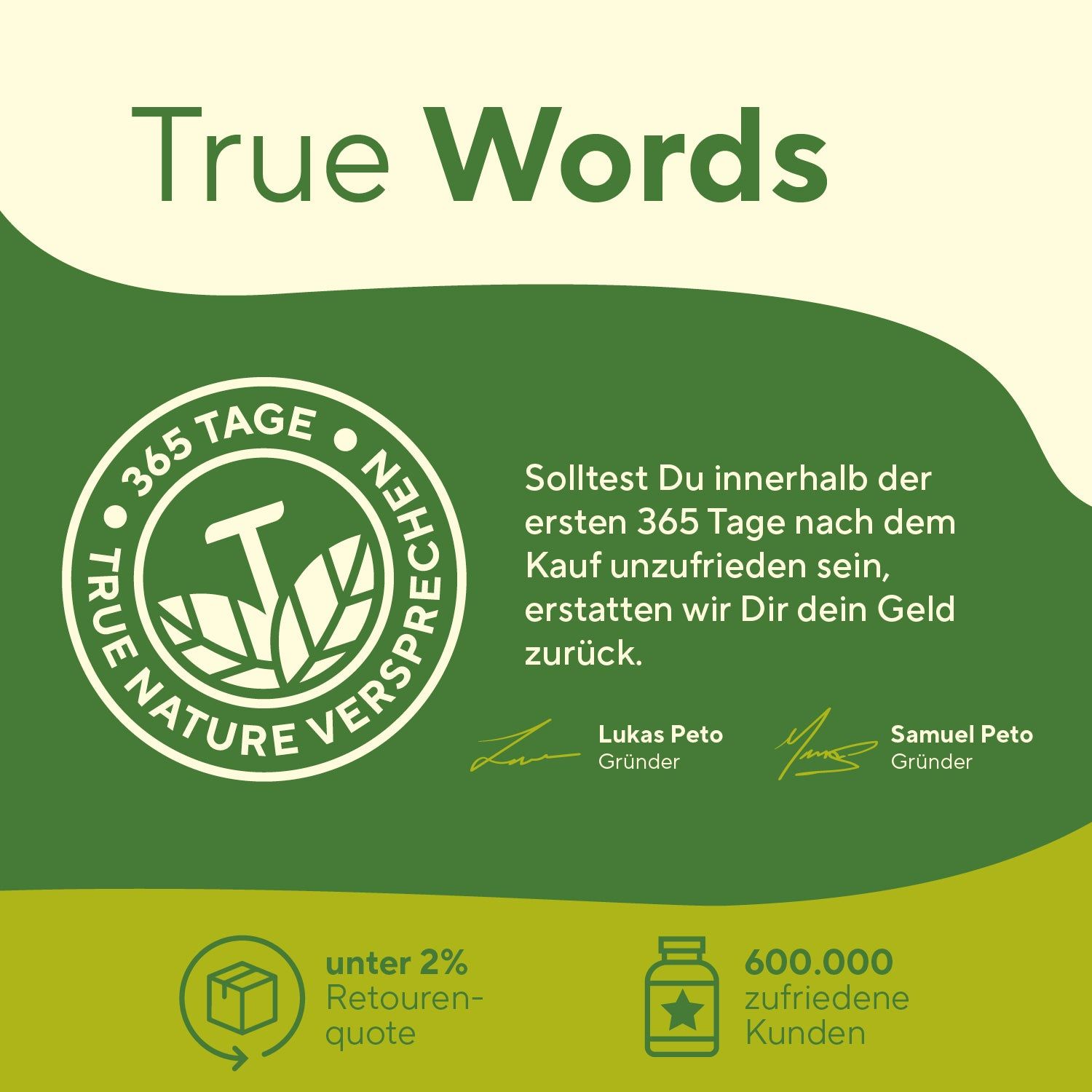 Logo mit Text: TRUE NATURE VERSPRECHEN. Text: 365 Tage Geld-zurück-Garantie. Unterschriften: Lukas Peto, Samuel Peto. Logos: unter 2% Retourenquote, 600.000 zufriedene Kunden.