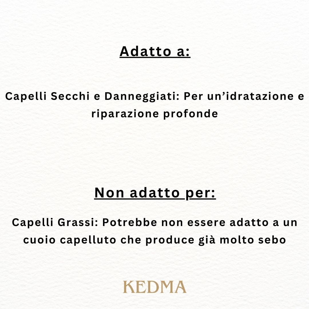 Adatto a: Capelli secchi e danneggiati. Non adatto a: Capelli grassi. Kedma.