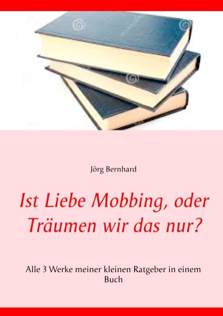 Drei Bücher mit blauen Einbänden. Titel: Ist Liebe Mobbing, oder Träumen wir das nur? Autor: Jörg Bernhard. Text auf rotem Hintergrund.