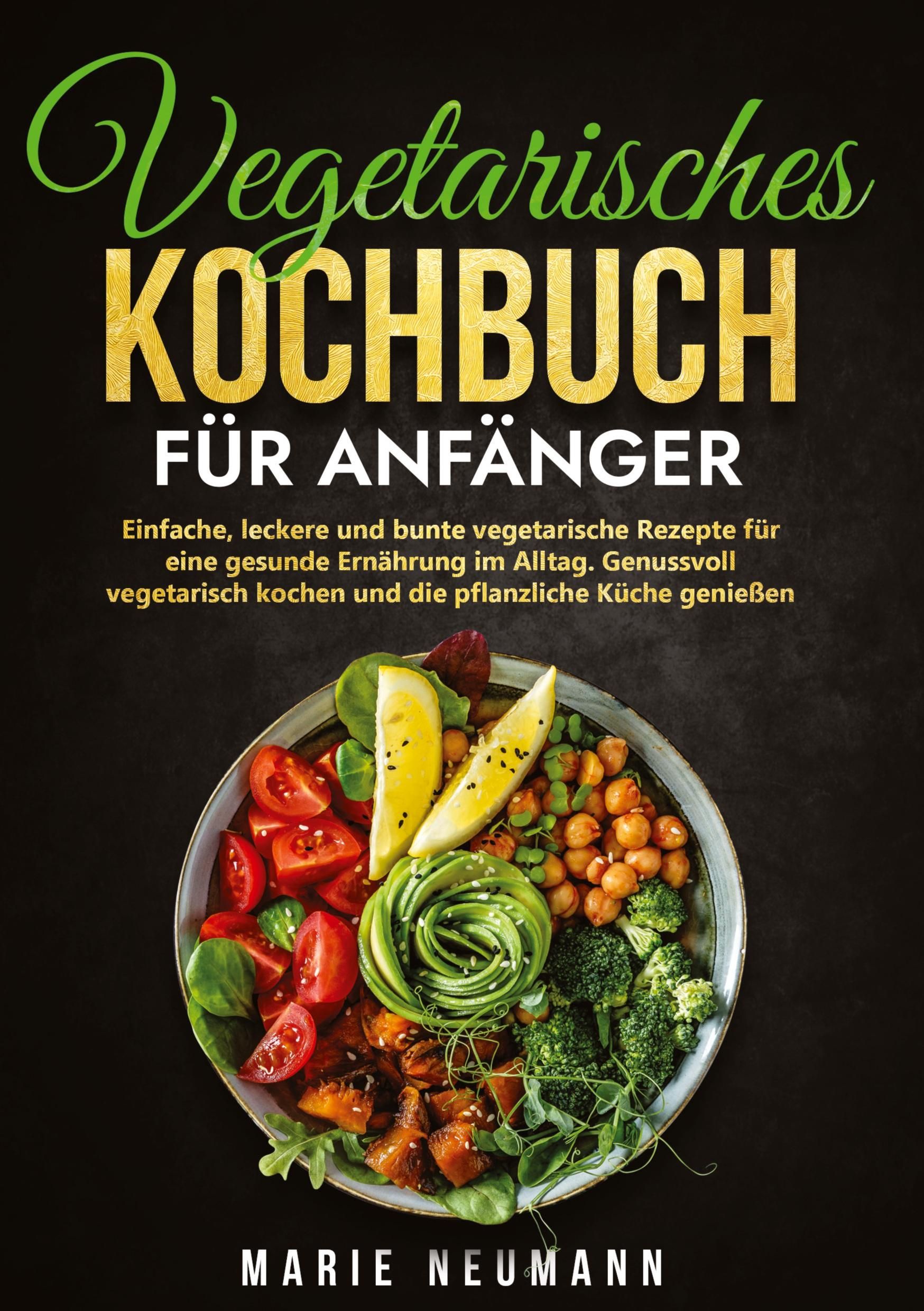 Vegetarisches Kochbuch für Anfänger Einfache, leckere und bunte vegetarische Rezepte für eine ges...