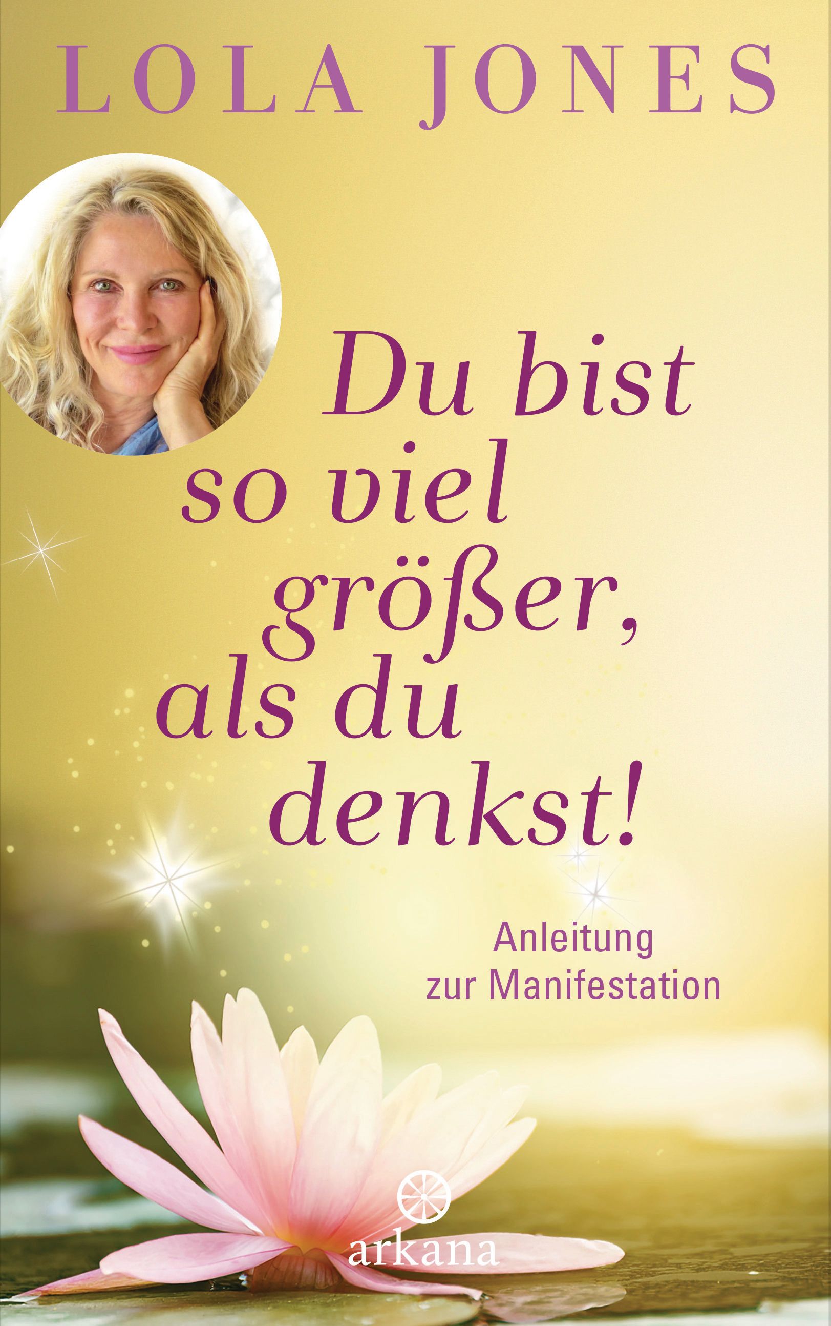 Buchcover mit Titel: Du bist so viel größer, als du denkst. Autorin: Lola Jones. Untertitel: Anleitung zur Manifestation. Logo: arkana.