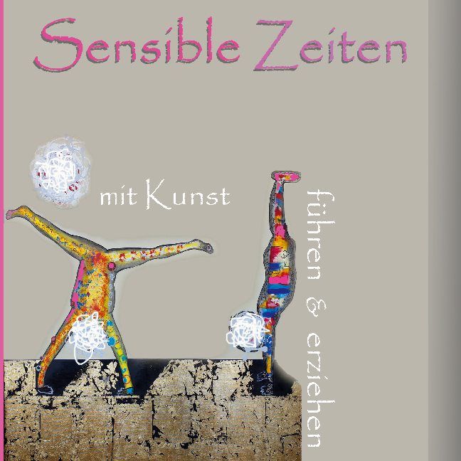 Buchcover mit Titel „Sensible Zeiten“. Zwei abstrakte Figuren, eine Handstand, eine andere mit ausgebreiteten Armen. Text: „mit Kunst“, „führen & erziehen“.