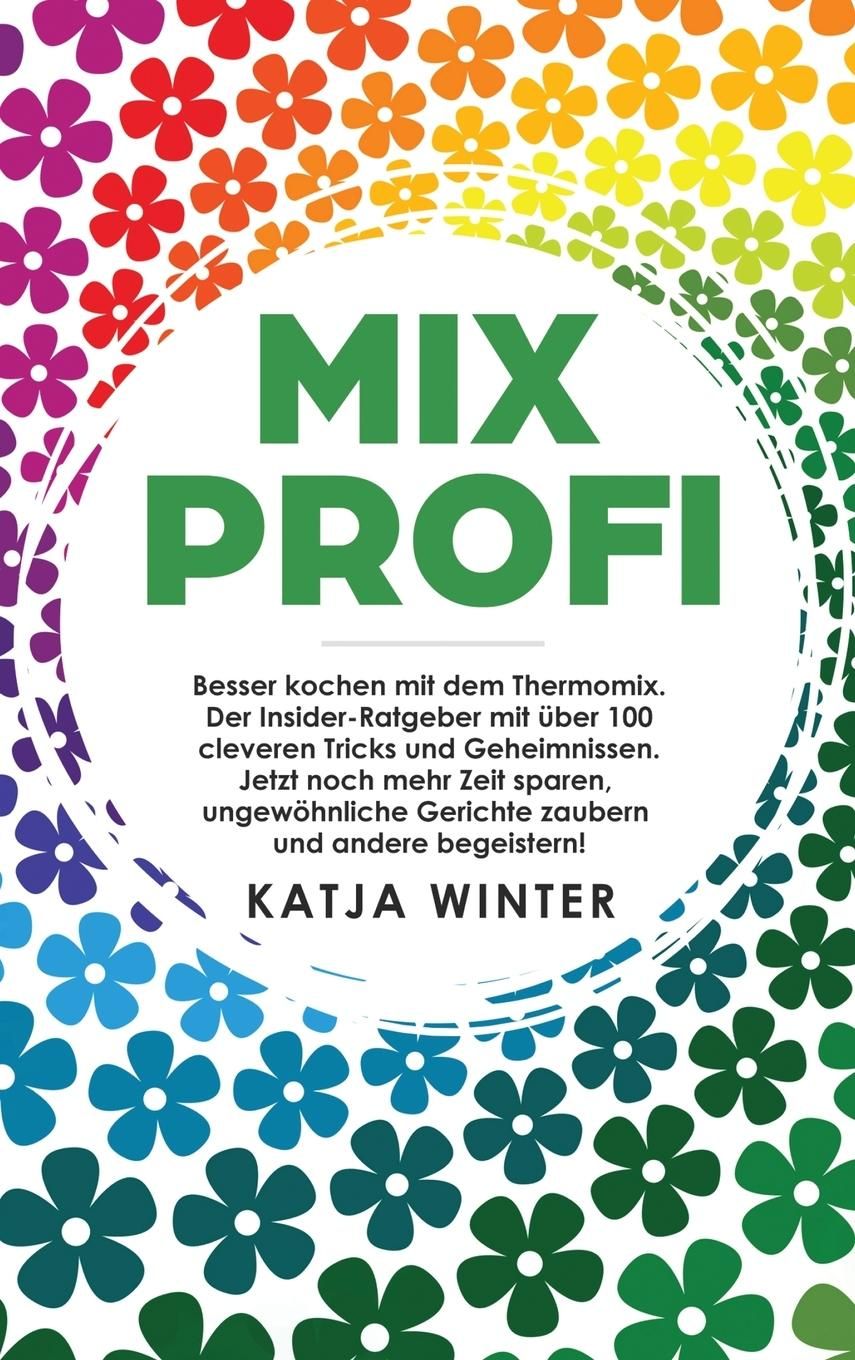 Mixprofi Besser kochen mit dem Thermomix. Der Insider-Ratgeber mit über 100 cleveren Tricks und G...