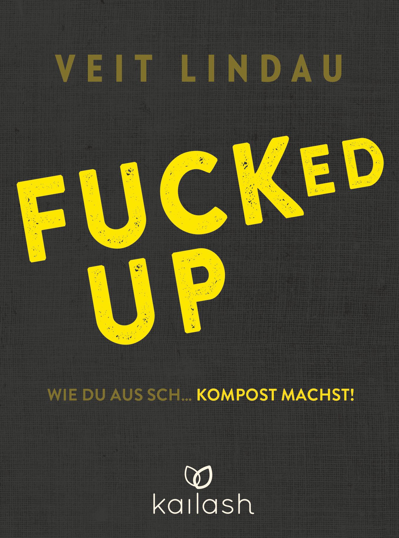 Buchcover mit gelbem Titel "FUCKED UP" und Autor Veit Lindau. Untertitel: "Wie du aus Sch... Kompost machst!". Logo: kailash.