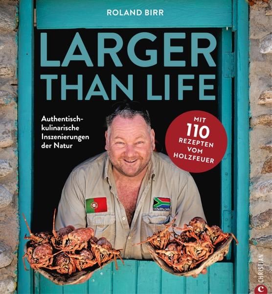 Larger than Life Authentisch-kulinarische Inszenierungen der Natur. Mit 110 Rezepten vom Holzfeuer
