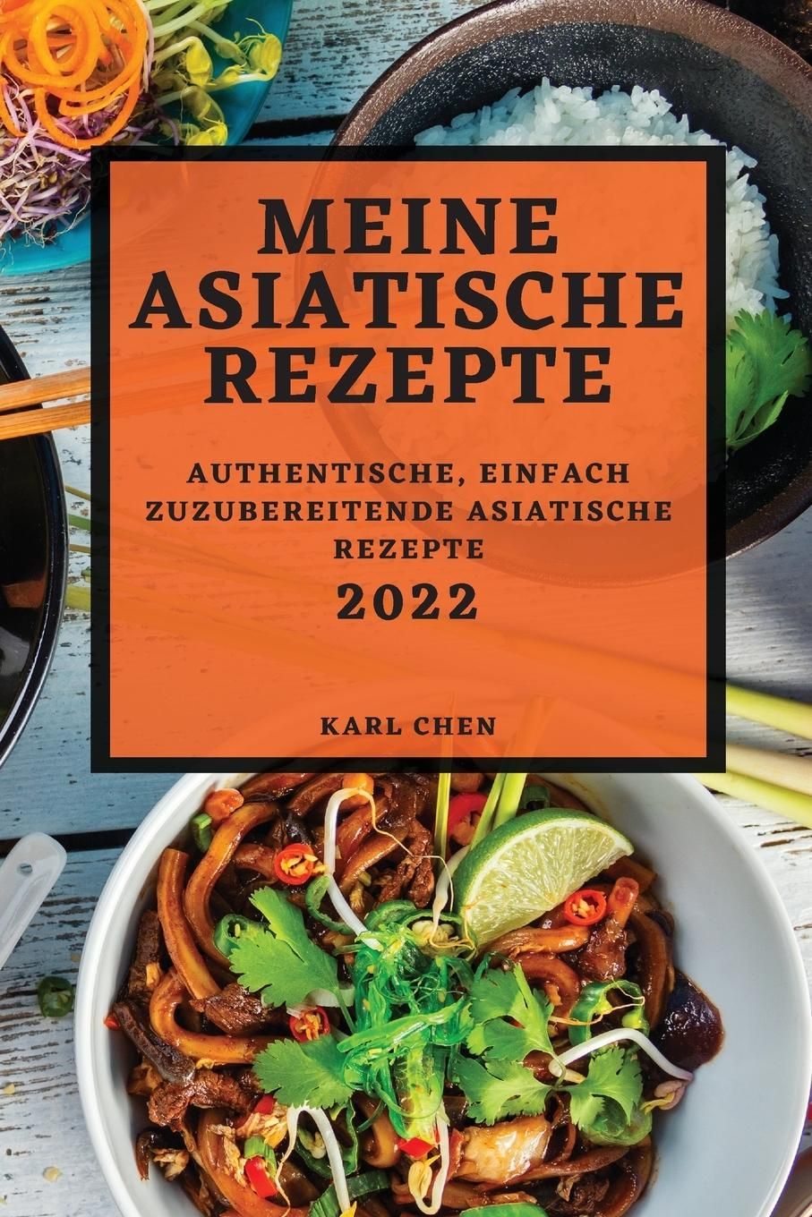 MEINE ASIATISCHE REZEPTE 2022 AUTHENTISCHE, EINFACH ZUZUBEREITENDE ASIATISCHE REZEPTE