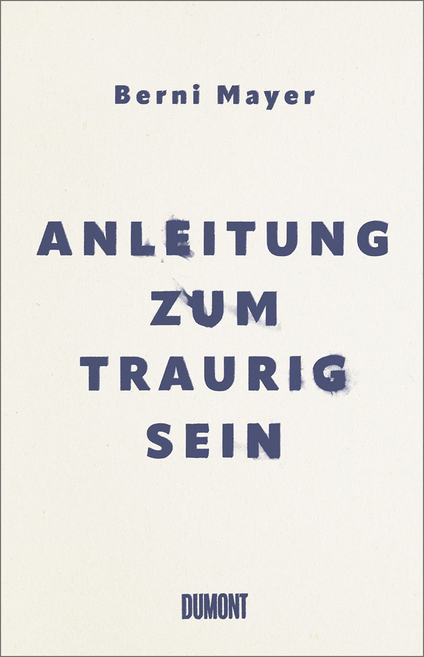 Buchcover mit blauem Titel "ANLEITUNG ZUM TRAURIG SEIN" und Autorenname Berni Mayer. Verlag: Dumont.
