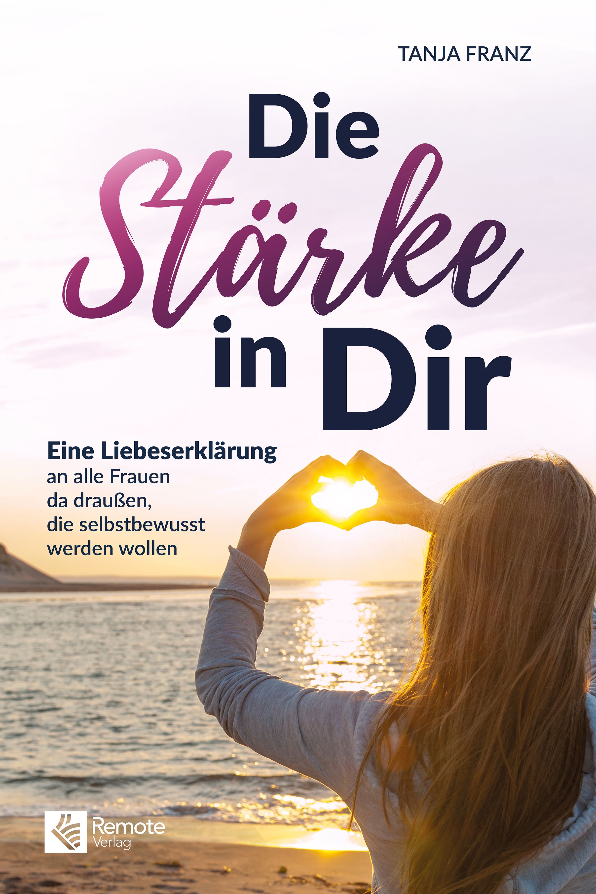 Buchcover mit Titel "Die Stärke in Dir". Eine Frau formt mit Händen ein Herz vor der Sonne. Autor: Tanja Franz. Verlag: Remote Verlag.