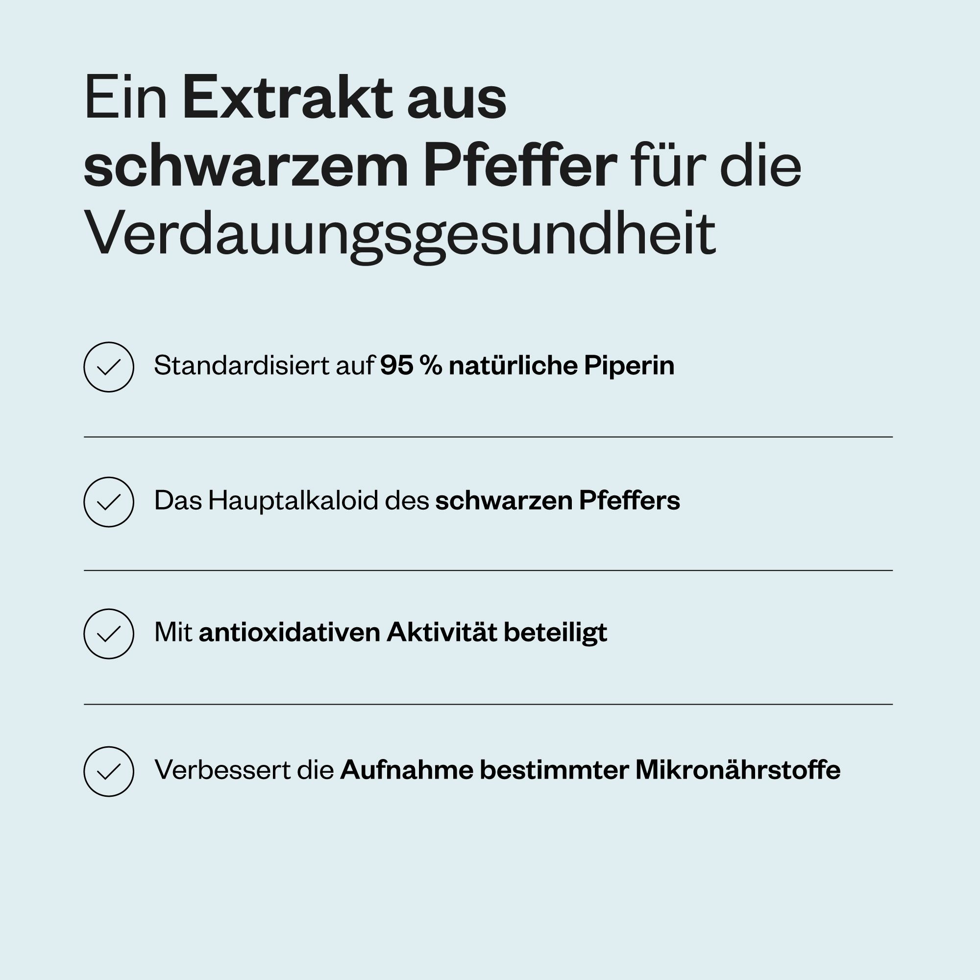Text mit Aufzählungspunkten: Standardisiert auf 95% natürliches Piperin, Hauptalkaloid des schwarzen Pfeffers, mit antioxidativer Aktivität, verbessert die Aufnahme.
